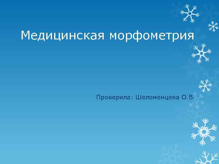 Медицинская морфометрия Проверила: Шеломенцева О. В. 