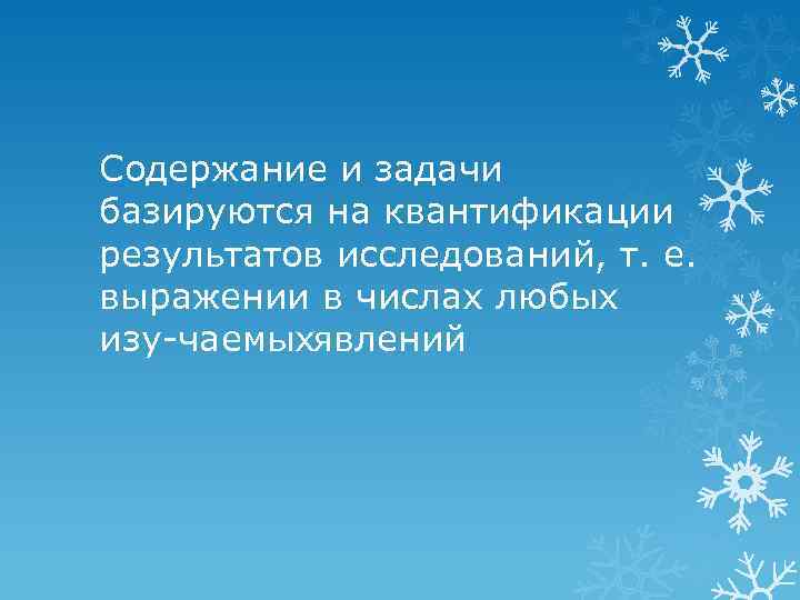 Содержание и задачи базируются на квантификации результатов исследований, т. е. выражении в числах любых