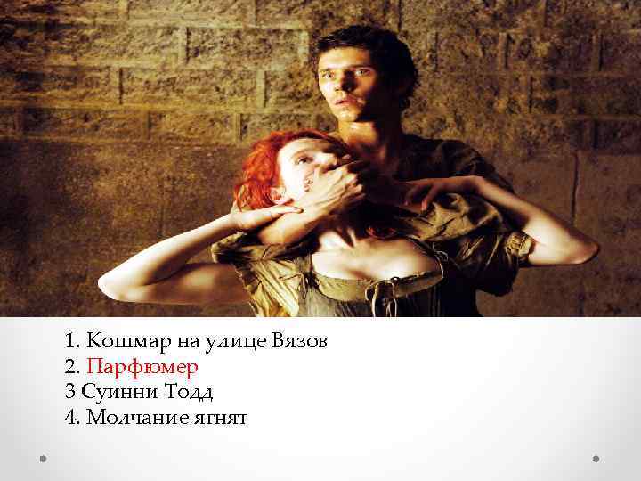  1. Кошмар на улице Вязов 2. Парфюмер 3 Суинни Тодд 4. Молчание ягнят