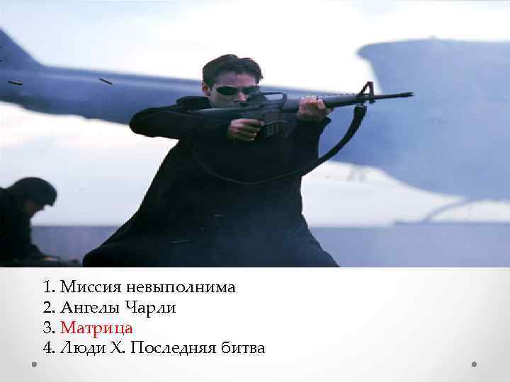 1. Миссия невыполнима 2. Ангелы Чарли 3. Матрица 3. 4. Люди Х. Последняя битва