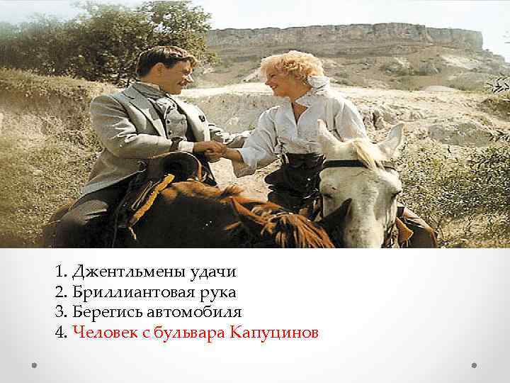  1. Джентльмены удачи 2. Бриллиантовая рука 3. Берегись автомобиля 4. Человек с бульвара