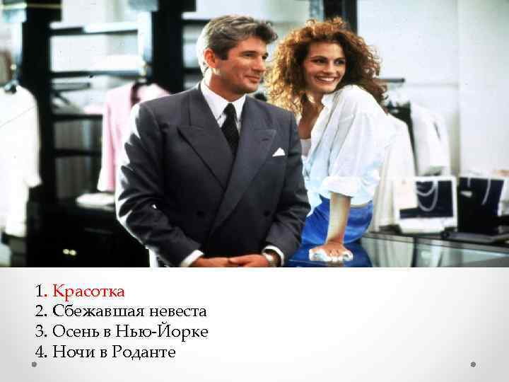 1. Красотка 2. Сбежавшая невеста 3. Осень в Нью-Йорке 4. Ночи в Роданте 