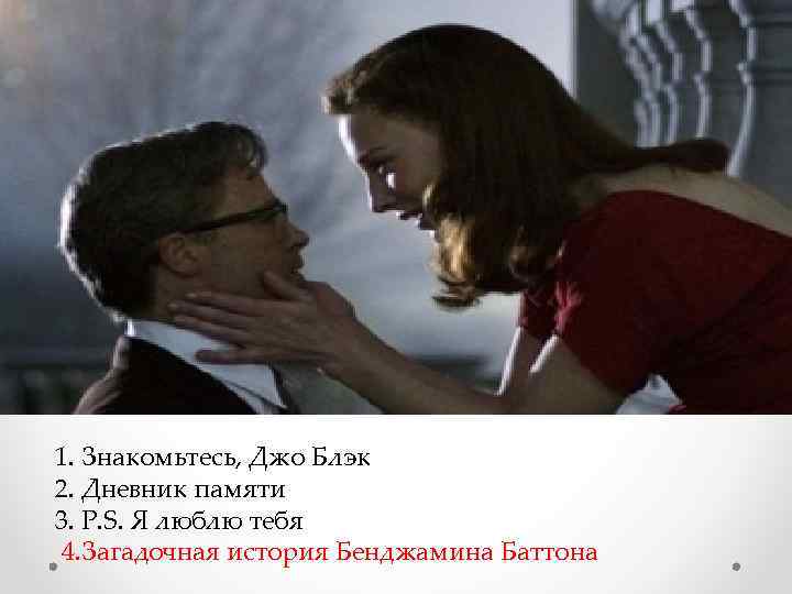 1. Знакомьтесь, Джо Блэк 2. Дневник памяти 3. P. S. Я люблю тебя 4.