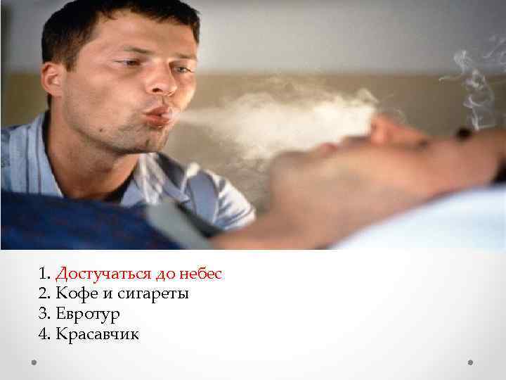 1. Достучаться до небес 2. Кофе и сигареты 3. Евротур 4. Красавчик 