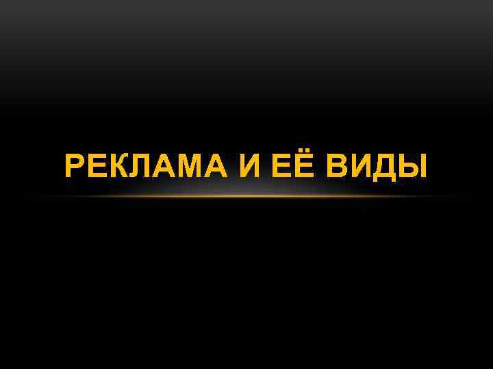 РЕКЛАМА И ЕЁ ВИДЫ 