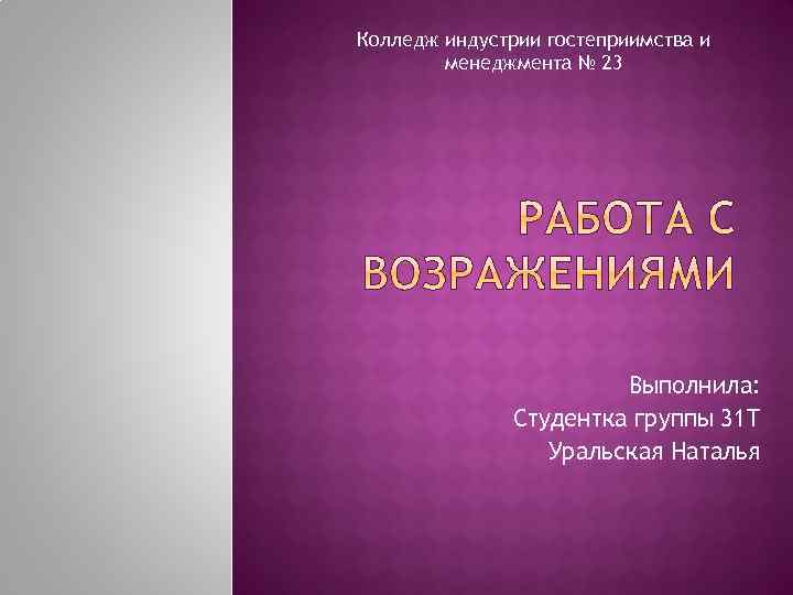 Колледж индустрии гостеприимства и менеджмента № 23 Выполнила: Студентка группы 31 Т Уральская Наталья