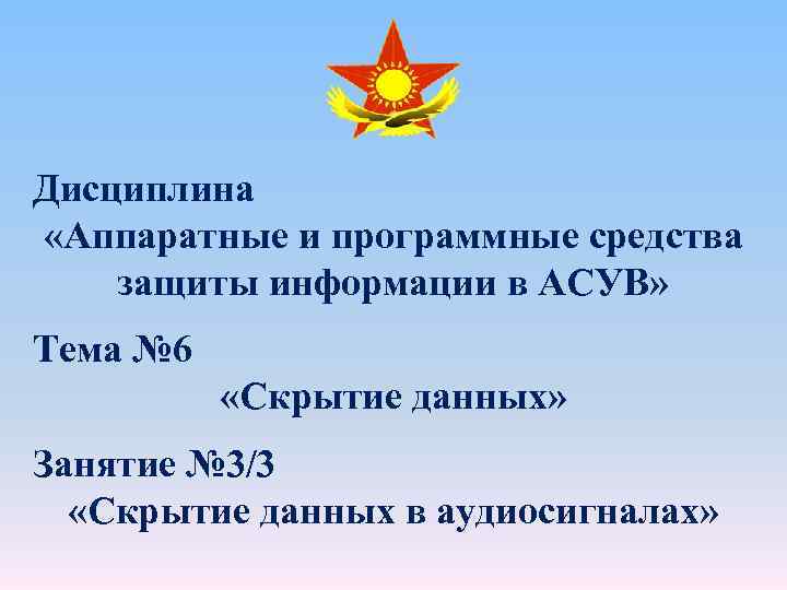 Дисциплина «Аппаратные и программные средства защиты информации в АСУВ» Тема № 6 «Скрытие данных»