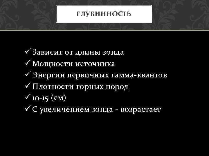 ГЛУБИННОСТЬ ü Зависит от длины зонда ü Мощности источника ü Энергии первичных гамма квантов