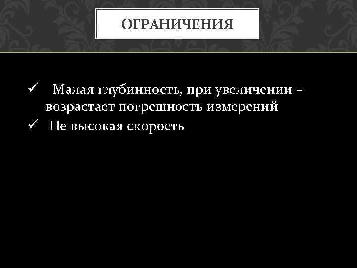 ОГРАНИЧЕНИЯ ü Малая глубинность, при увеличении – возрастает погрешность измерений ü Не высокая скорость