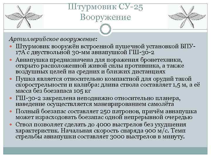 Штурмовик СУ-25 Вооружение Артиллерийское вооружение: Штурмовик вооружён встроенной пушечной установкой ВПУ 17 А с