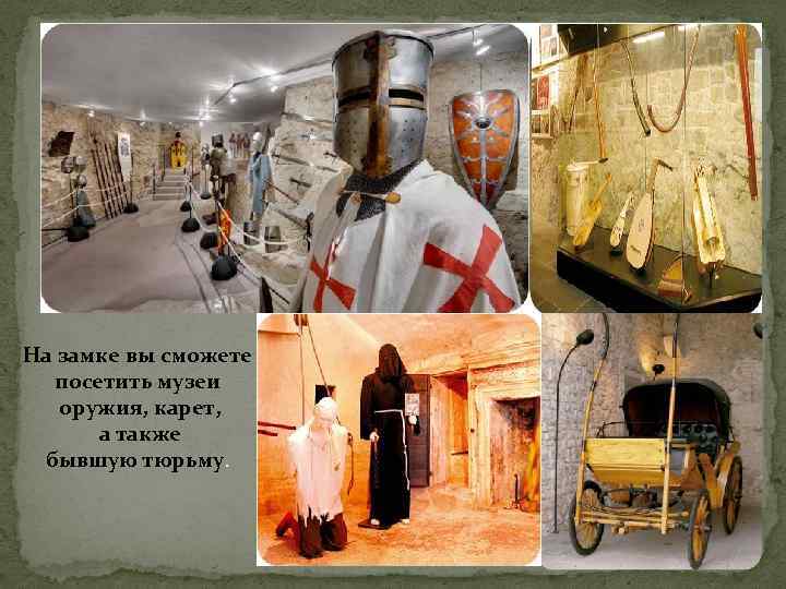 На замке вы сможете посетить музеи оружия, карет, а также бывшую тюрьму. 