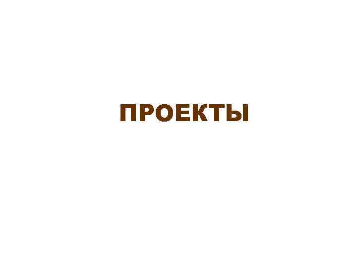 ПРОЕКТЫ 