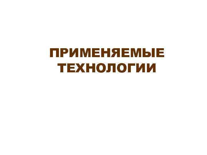 ПРИМЕНЯЕМЫЕ ТЕХНОЛОГИИ 