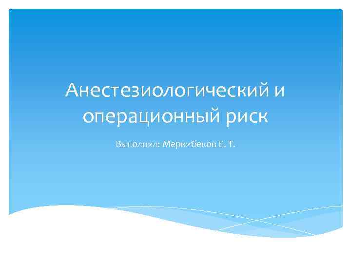 Анестезиологический и операционный риск Выполнил: Меркибеков Е. Т. 