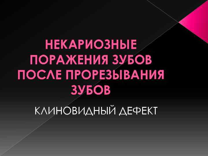 НЕКАРИОЗНЫЕ ПОРАЖЕНИЯ ЗУБОВ ПОСЛЕ ПРОРЕЗЫВАНИЯ ЗУБОВ КЛИНОВИДНЫЙ ДЕФЕКТ 