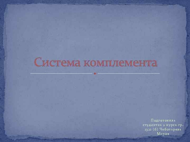 Система комплемента Подготовила студентка 2 курса гр. 1321 (б) Чеботарева Мария 