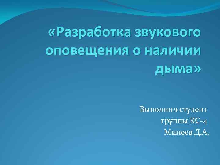  «Разработка звукового оповещения о наличии дыма» Выполнил студент группы КС-4 Минеев Д. А.