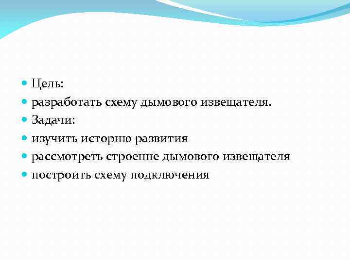  Цель: разработать схему дымового извещателя. Задачи: изучить историю развития рассмотреть строение дымового извещателя