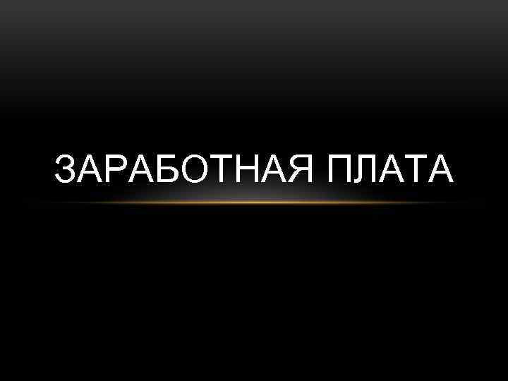 ЗАРАБОТНАЯ ПЛАТА 