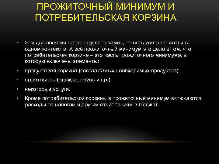ПРОЖИТОЧНЫЙ МИНИМУМ И ПОТРЕБИТЕЛЬСКАЯ КОРЗИНА • Эти два понятия часто «ходят парами» , то