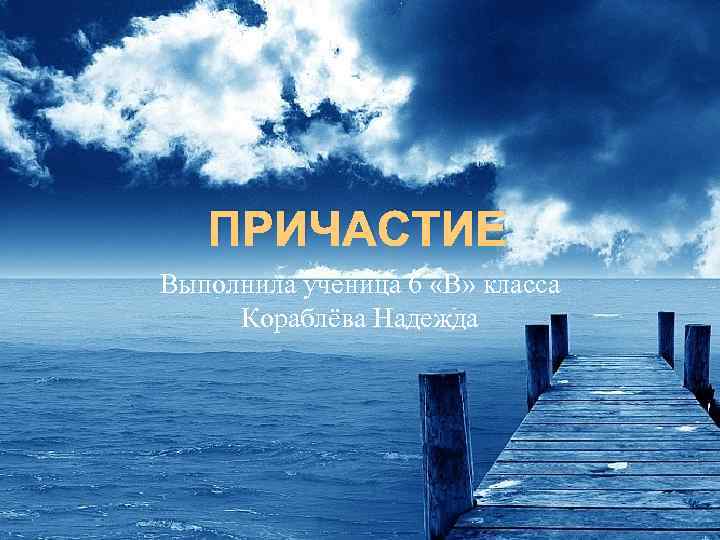 ПРИЧАСТИЕ Выполнила ученица 6 «В» класса Кораблёва Надежда 