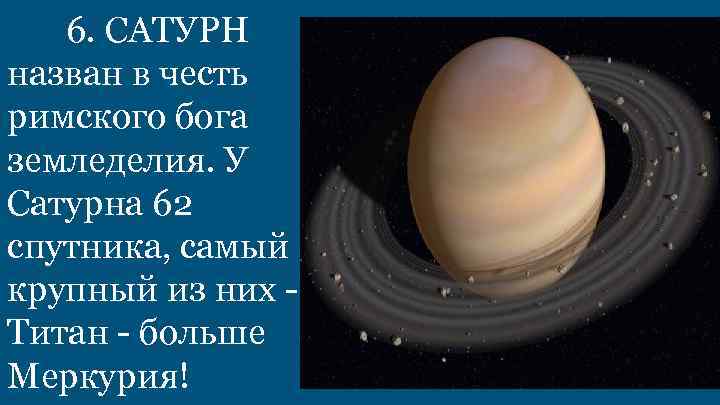 6. САТУРН назван в честь римского бога земледелия. У Сатурна 62 спутника, самый крупный