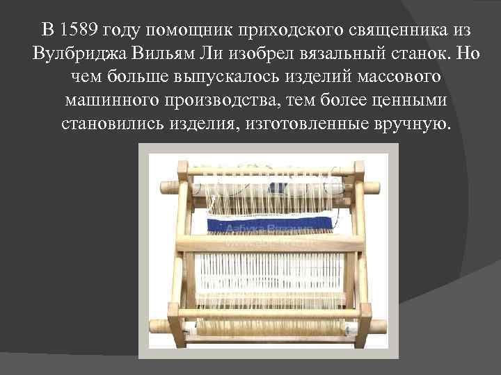 В 1589 году помощник приходского священника из Вулбриджа Вильям Ли изобрел вязальный станок. Но