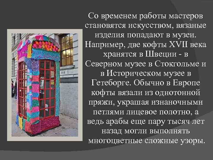 Со временем работы мастеров становятся искусством, вязаные изделия попадают в музеи. Например, две кофты