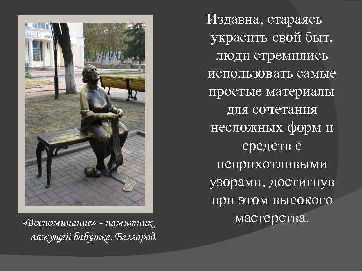  «Воспоминание» - памятник вяжущей бабушке. Белгород. Издавна, стараясь украсить свой быт, люди стремились