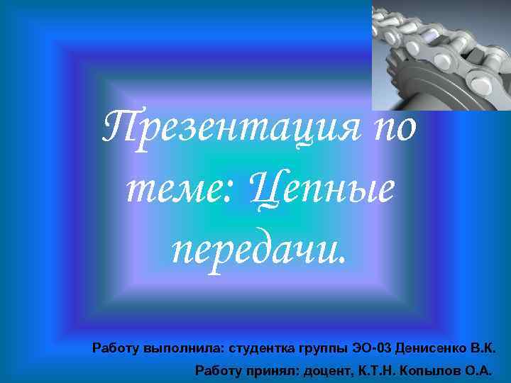 Презентация по теме: Цепные передачи. Работу выполнила: студентка группы ЭО-03 Денисенко В. К. Работу