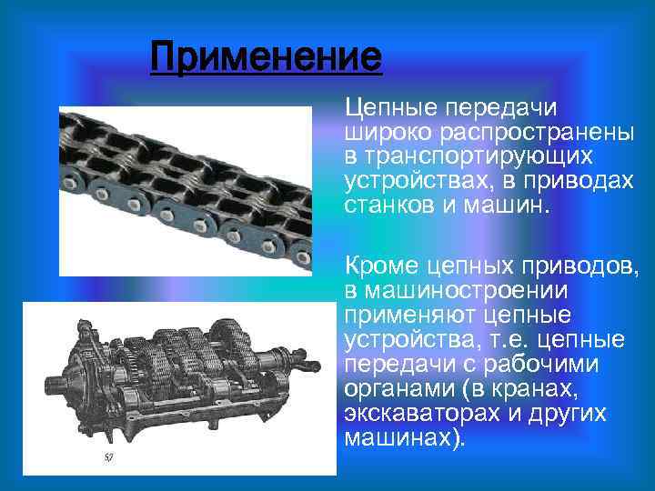 Применение Цепные передачи широко распространены в транспортирующих устройствах, в приводах станков и машин. Кроме