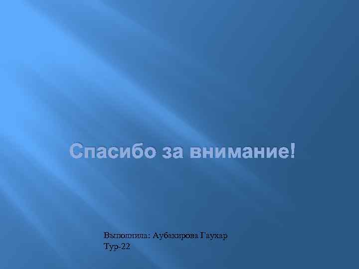 Спасибо за внимание! Выполнила: Аубакирова Гаухар Тур-22 