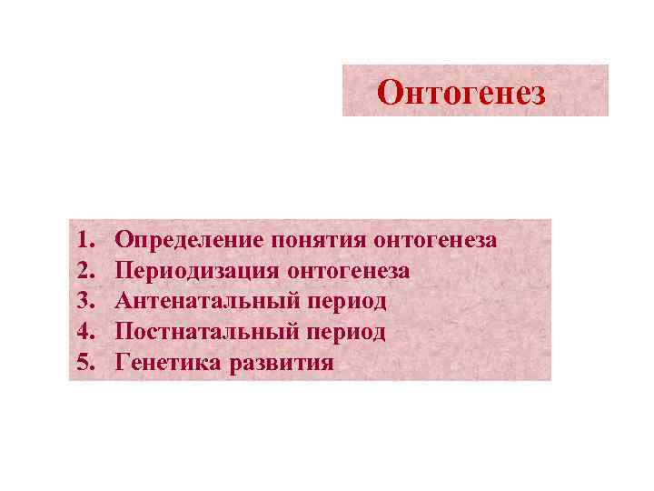  Онтогенез 1. Определение понятия онтогенеза 2. Периодизация онтогенеза 3. Антенатальный период 4. Постнатальный