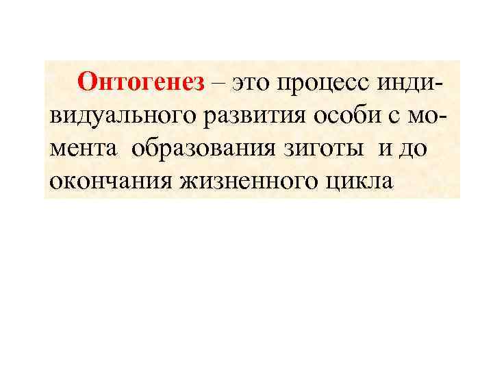  Онтогенез – это процесс индивидуального развития особи с момента образования зиготы и до