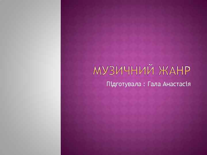 Підготувала : Гала Анастасія 