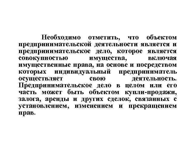 Необходимо отметить, что объектом предпринимательской деятельности является и предпринимательское дело, которое является совокупностью имущества,