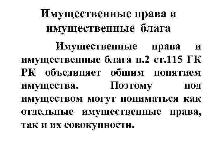 Имущественные права и имущественные блага п. 2 ст. 115 ГК РК объединяет общим понятием