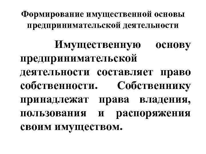 Формирование имущественной основы предпринимательской деятельности Имущественную основу предпринимательской деятельности составляет право собственности. Собственнику принадлежат