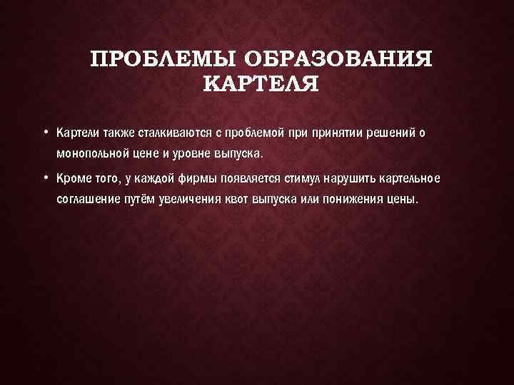 ПРОБЛЕМЫ ОБРАЗОВАНИЯ КАРТЕЛЯ • Картели также сталкиваются с проблемой принятии решений о монопольной цене