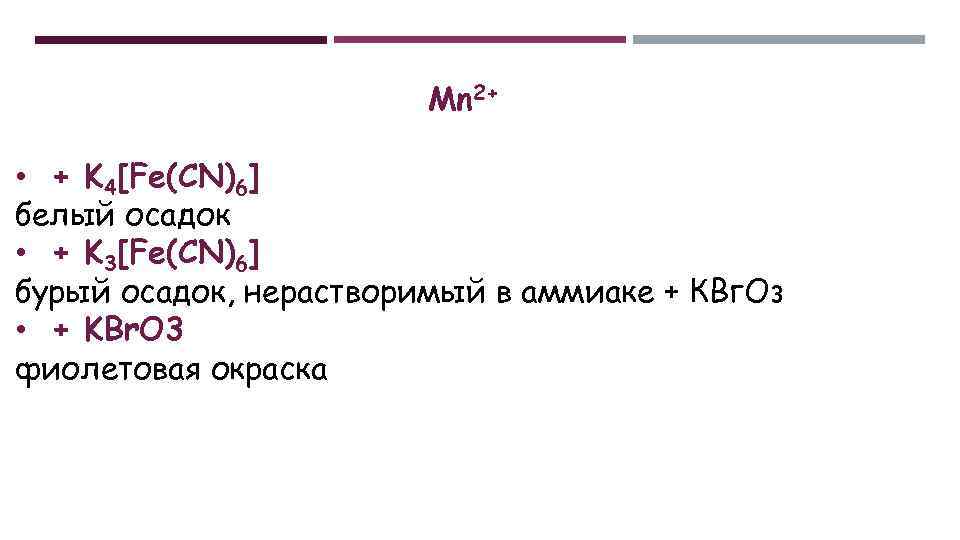 Mn 2+ • + K 4[Fe(CN)6] белый осадок • + K 3[Fe(CN)6] бурый осадок,