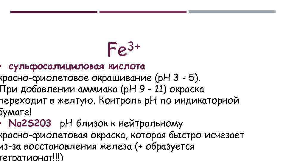 3+ Fe • сульфосалициловая кислота красно-фиолетовое окрашивание (p. H 3 - 5). При добавлении