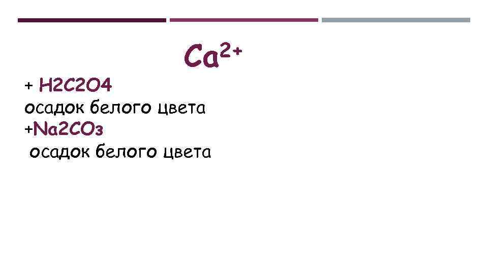 2+ Са + Н 2 С 2 О 4 осадок белого цвета +Na 2