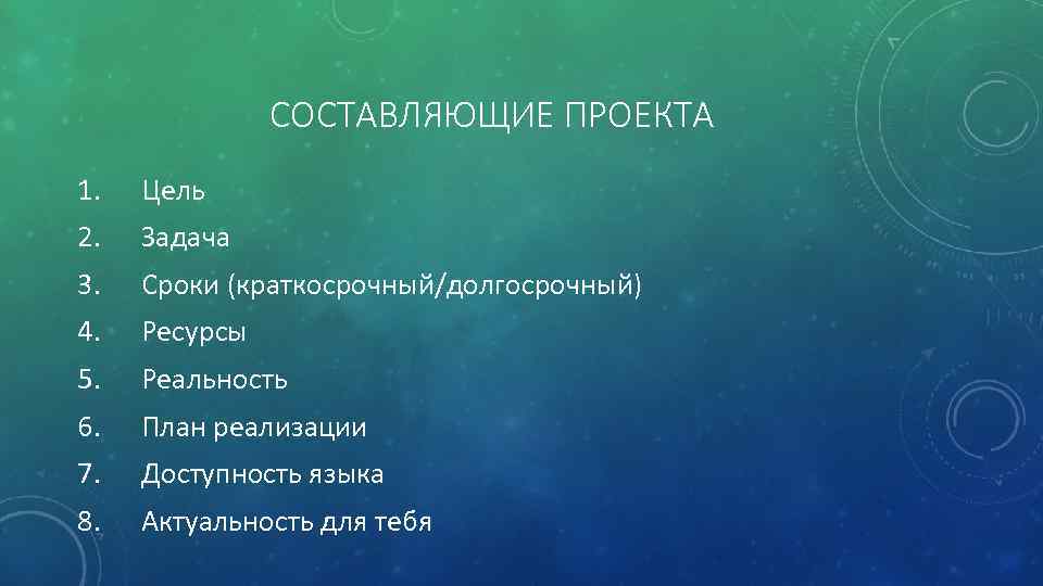 СОСТАВЛЯЮЩИЕ ПРОЕКТА 1. Цель 2. Задача 3. Сроки (краткосрочный/долгосрочный) 4. Ресурсы 5. Реальность 6.