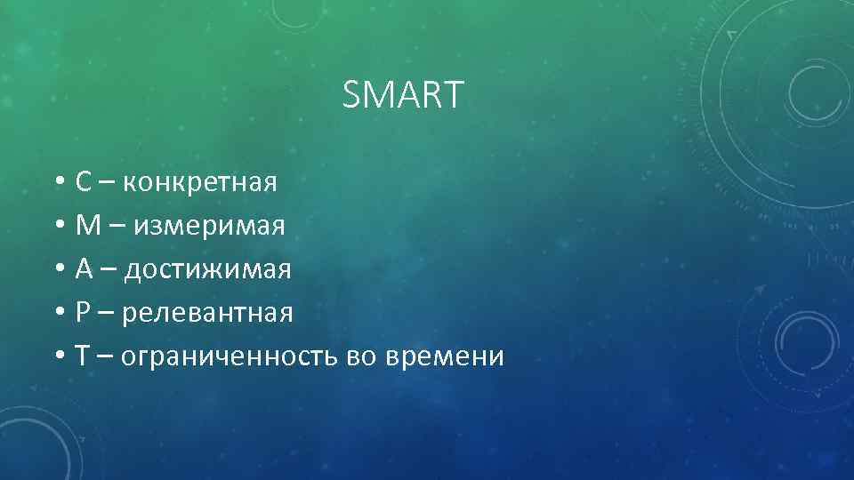 SMART • С – конкретная • М – измеримая • А – достижимая •