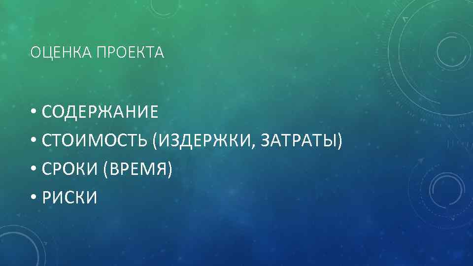 ОЦЕНКА ПРОЕКТА • СОДЕРЖАНИЕ • СТОИМОСТЬ (ИЗДЕРЖКИ, ЗАТРАТЫ) • СРОКИ (ВРЕМЯ) • РИСКИ 