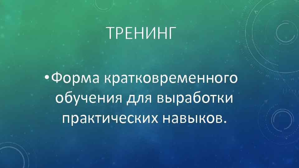 ТРЕНИНГ • Форма кратковременного обучения для выработки практических навыков. 