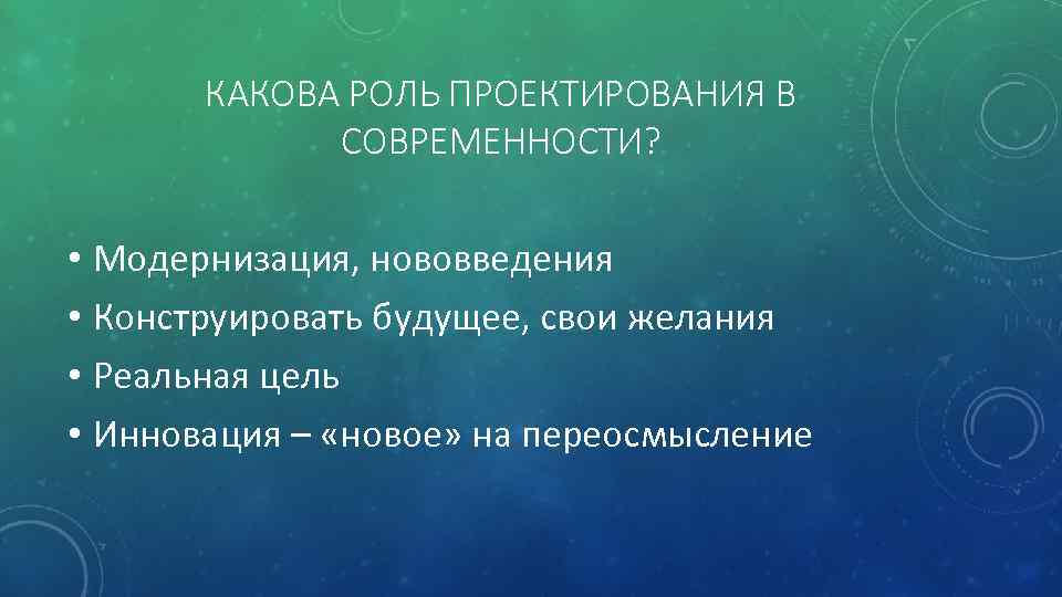 КАКОВА РОЛЬ ПРОЕКТИРОВАНИЯ В СОВРЕМЕННОСТИ? • Модернизация, нововведения • Конструировать будущее, свои желания •