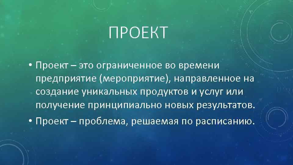 ПРОЕКТ • Проект – это ограниченное во времени предприятие (мероприятие), направленное на создание уникальных