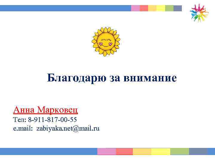 Благодарю за внимание Анна Марковец Тел: 8 -911 -817 -00 -55 e. mail: zabiyaka.