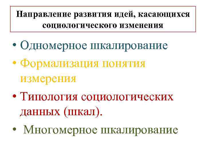 Направление развития идей, касающихся социологического изменения • Одномерное шкалирование • Формализация понятия измерения •